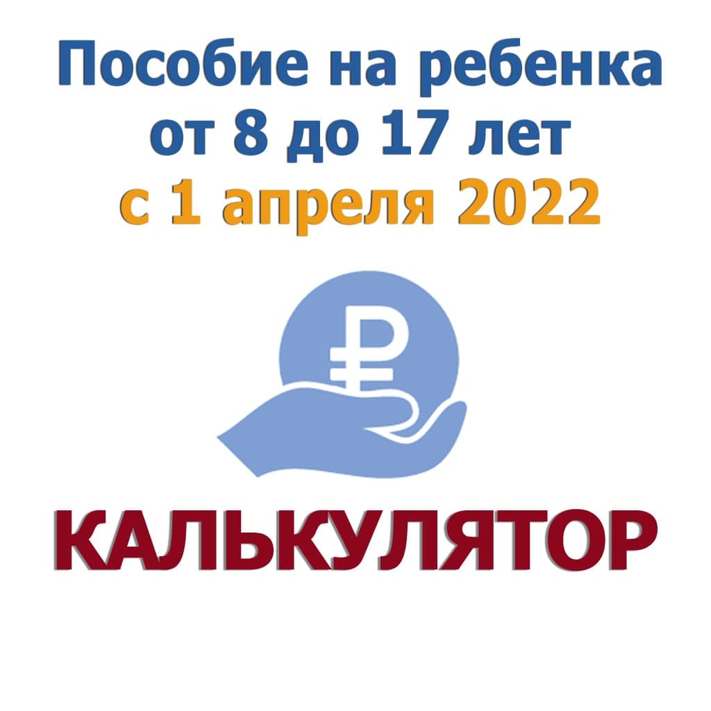 Калькулятор пособия на детей с 8 до 17 лет с 1 апреля 2022 года рассчитать  онлайн